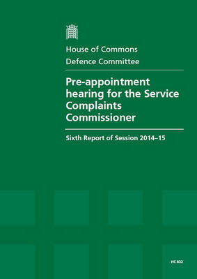 Pre-appointment hearing for the Service Complaints Commissioner: sixth report of session 2014-15, report, together with formal minutes  relating to the report
