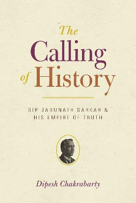 Calling of History: Sir Jadunath Sarkar and His Empire of Truth