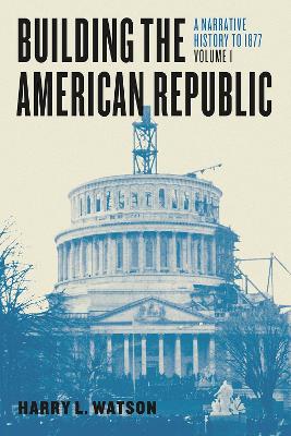 Building the American Republic, Volume 1: A Narrative History to 1877