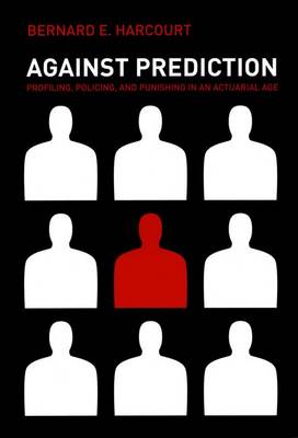 Against Prediction: Profiling, Policing and Punishing in an Actuarial Age