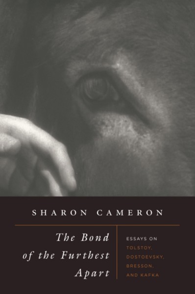 Bond of the Furthest Apart: Essays on Tolstoy, Dostoevsky, Bresson, and Kafka