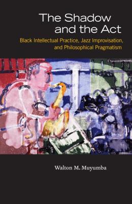 Shadow and the Act: Black Intellectual Practice, Jazz Improvisation, and Philosophical Pragmatism