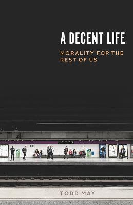 Decent Life: Morality for the Rest of Us