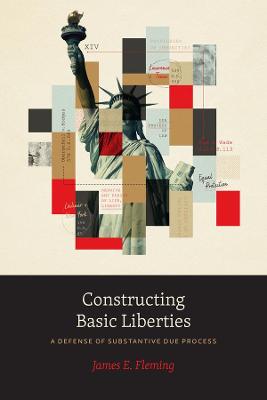 Constructing Basic Liberties: A Defense of Substantive Due Process 1