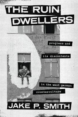 Ruin Dwellers: Progress and Its Discontents in the West German Counterculture