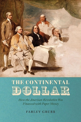 Continental Dollar: How the American Revolution Was Financed with Paper Money