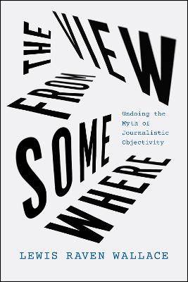 View from Somewhere: Undoing the Myth of Journalistic Objectivity