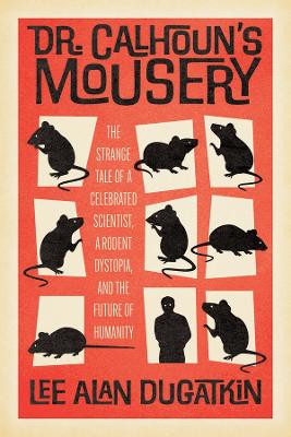 Dr. Calhoun's Mousery: The Strange Tale of a Celebrated Scientist, a Rodent Dystopia, and the  Future of Humanity