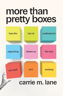 More Than Pretty Boxes: How the Rise of Professional Organizing Shows Us the Way We Work Isnt Working