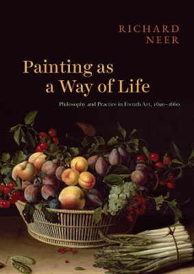 Painting as a Way of Life: Philosophy and Practice in French Art, 16201660