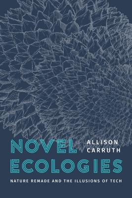 Novel Ecologies: Nature Remade and the Illusions of Tech