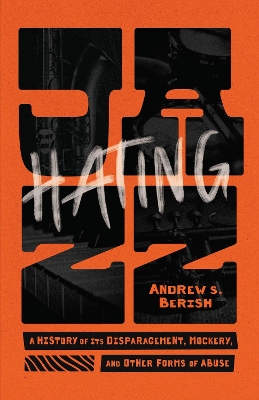 Hating Jazz: A History of Its Disparagement, Mockery, and Other Forms of Abuse