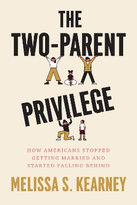 Two-Parent Privilege: How Americans Stopped Getting Married and Started Falling Behind