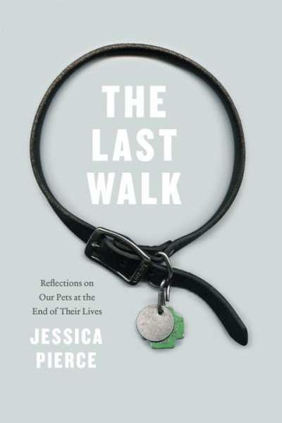 Last Walk: Reflections on Our Pets at the End of Their Lives