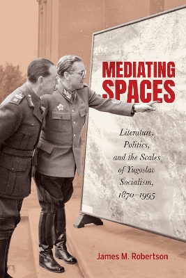 Mediating Spaces: Literature, Politics, and the Scales of Yugoslav Socialism, 18701995