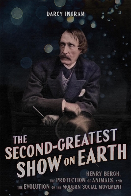Second-Greatest Show on Earth: Henry Bergh, the Protection of Animals, and the Evolution of the Modern  Social Movement