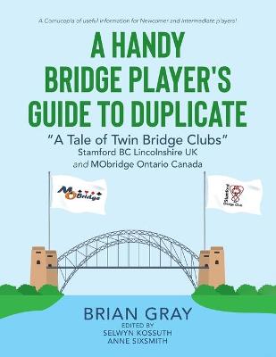 Handy Bridge Player's Guide to Duplicate: A Tale of Twin Bridge Clubs Stamford BC Lincolnshire UK and MObridge  Ontario Canada