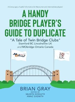 Handy Bridge Player's Guide to Duplicate: A Tale of Twin Bridge Clubs Stamford BC Lincolnshire UK and MObridge  Ontario Canada