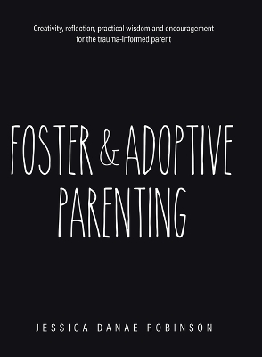 Foster & Adoptive Parenting: Creativity, reflection, practical wisdom and encouragement for the trauma  informed parent