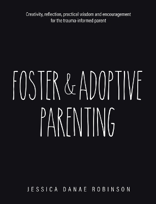 Foster & Adoptive Parenting: Creativity, reflection, practical wisdom and encouragement for the trauma  informed parent