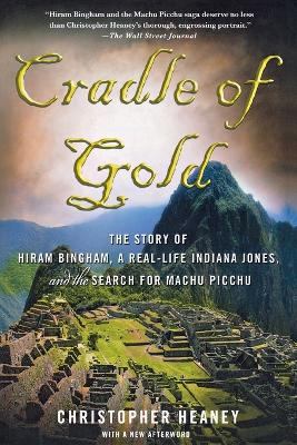 Cradle of Gold: The Story of Hiram Bingham, a Real-life Indiana Jones, and the Search for  Machu Picchu