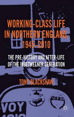 Working-Class Life in Northern England, 1945-2010: The Pre-History and After-Life of the Inbetweener Generation