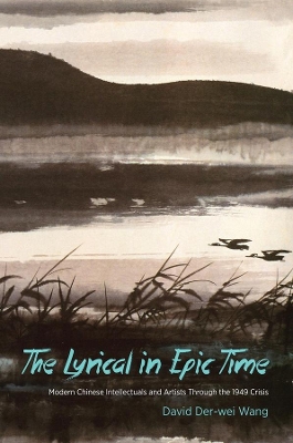 Lyrical in Epic Time: Modern Chinese Intellectuals and Artists Through the 1949 Crisis