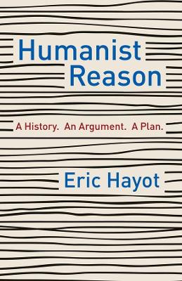 Humanist Reason: A History. An Argument. A Plan