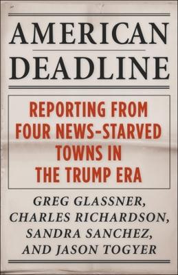 American Deadline: Reporting from Four News-Starved Towns in the Trump Era