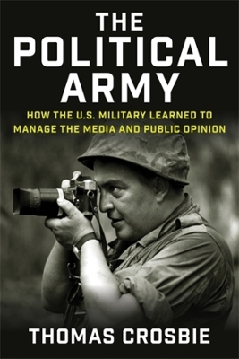 Political Army: How the U.S. Military Learned to Manage the Media and Public Opinion