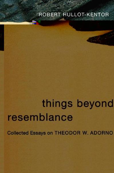 Things Beyond Resemblance: Collected Essays on Theodor W. Adorno