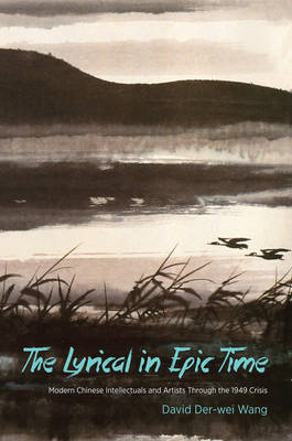Lyrical in Epic Time: Modern Chinese Intellectuals and Artists Through the 1949 Crisis