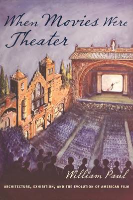 When Movies Were Theater: Architecture, Exhibition, and the Evolution of American Film