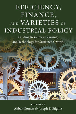 Efficiency, Finance, and Varieties of Industrial Policy: Guiding Resources, Learning, and Technology for Sustained Growth