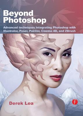 Beyond Photoshop: Advanced techniques integrating Photoshop with Illustrator, Poser, Painter,  Cinema 4D and ZBrush