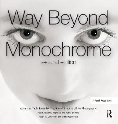 Way Beyond Monochrome 2e: Advanced Techniques for Traditional Black & White Photography including  digital negatives and hybrid printing
