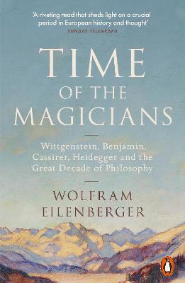 Time of the Magicians: Wittgenstein, Benjamin, Cassirer, Heidegger and the Great Decade of Philosophy