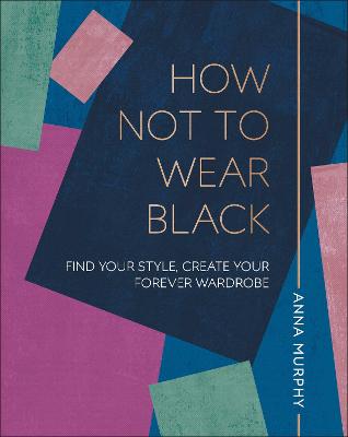 How Not to Wear Black: Find your Style, Create your Forever Wardrobe