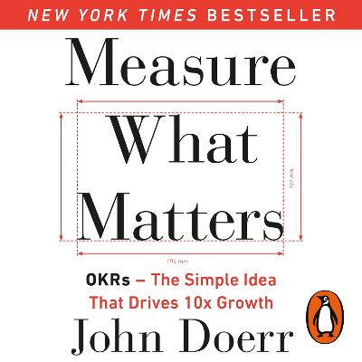 Measure What Matters: The Simple Idea that Drives 10x Growth