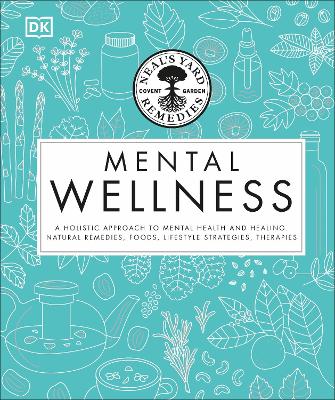 Neal's Yard Remedies Mental Wellness: A Holistic Approach To Mental Health And Healing. Natural Remedies, Foods, Lifestyle Strategies, Therapies