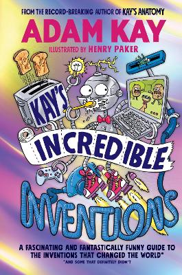 Kay s Incredible Inventions: A fascinating and fantastically funny guide to inventions that changed the world (and some that definitely didn't)