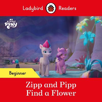 Ladybird Readers Beginner Level   My Little Pony   Zipp and Pipp Find a Flower (ELT Graded Reader)