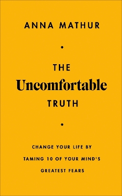Uncomfortable Truth: Change Your Life By Taming 10 of Your Mind's Greatest Fears