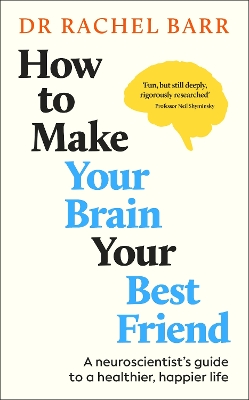 How to Make Your Brain Your Best Friend: A Neuroscientist's Guide to a Healthier, Happier Life