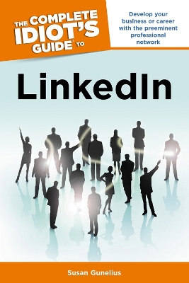 Complete Idiot's Guide to LinkedIn: Develop Your Business or Career with the Preeminent Professional Network