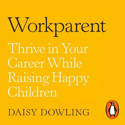 Workparent: The Complete Guide to Succeeding on the Job, Staying True to Yourself, and Raising Happy Kids