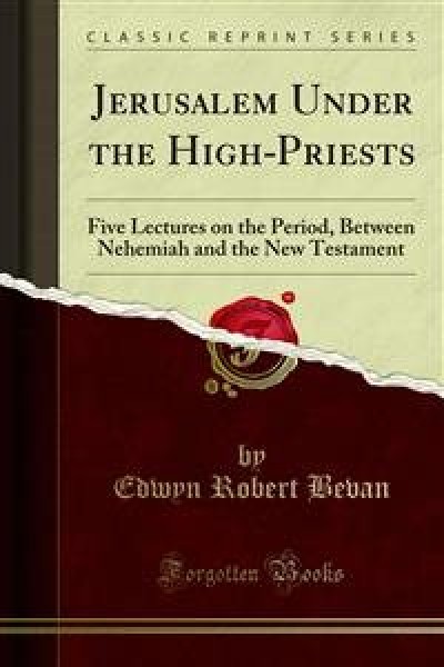 Jerusalem Under the High-Priests: Five Lectures on the Period, Between Nehemiah and the New Testament
