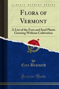 Flora of Vermont: A List of the Fern and Seed Plants Growing Without Cultivation