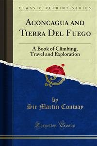 Aconcagua and Tierra Del Fuego: A Book of Climbing, Travel and Exploration