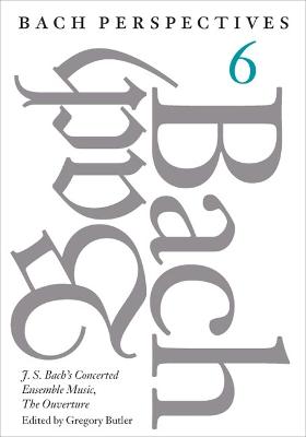 Bach Perspectives, Volume 6: J. S. Bach's Concerted Ensemble Music, the Ouverture New edition